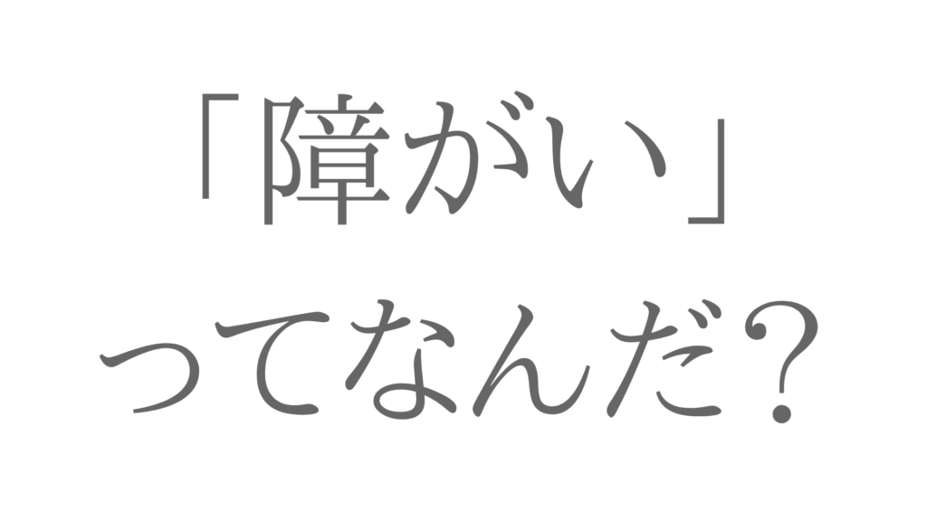 障がいってなんだ？