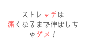 【それ間違ってます！】ストレッチは痛いとこまで伸ばしちゃダメ！
