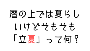 暦の上では夏らしいけどそもそも「立夏」って何？