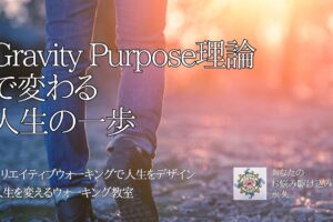 Gravity Purpose理論で変わる人生の一歩　〜人生を変えるウォーキング教室〜　