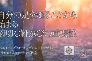 自分の足を知ることから始まる 適切な靴選びの重要性　〜人生を変えるウォーキング教室〜