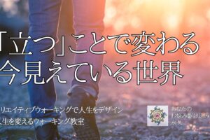 「立つ」ことで変わる、今見えている世界　〜人生を変えるウォーキング教室〜