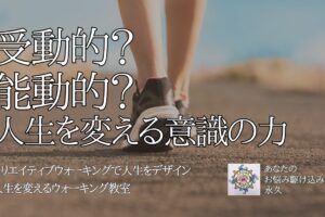 受動的？　能動的？　人生を変える意識の力　〜人生を変えるウォーキング教室〜