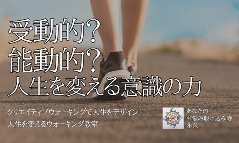 受動的？　能動的？　人生を変える意識の力　〜人生を変えるウォーキング教室〜