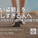 「いい姿勢」を 意識しすぎる人へ 〜現代人が忘れている、本当の座り方の話〜 　〜人生を変えるウォーキングレッスン〜