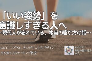 「いい姿勢」を 意識しすぎる人へ 〜現代人が忘れている、本当の座り方の話〜 　〜人生を変えるウォーキングレッスン〜